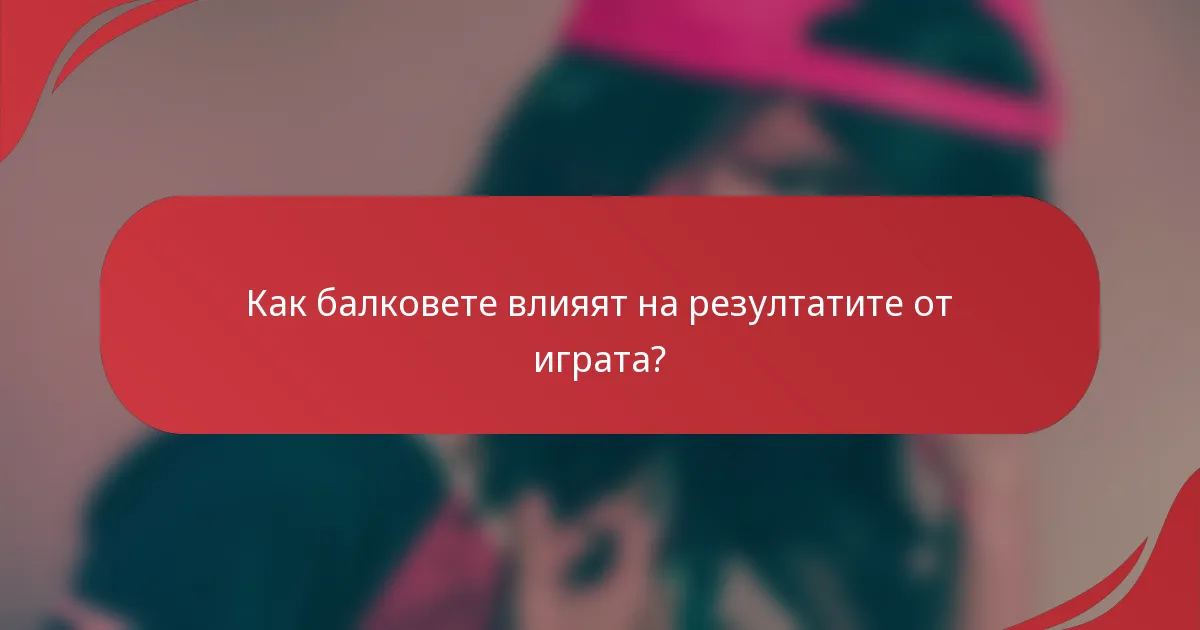 Как балковете влияят на резултатите от играта?