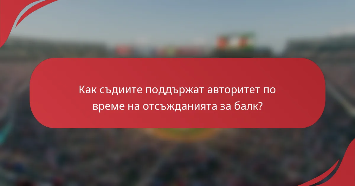 Как съдиите поддържат авторитет по време на отсъжданията за балк?