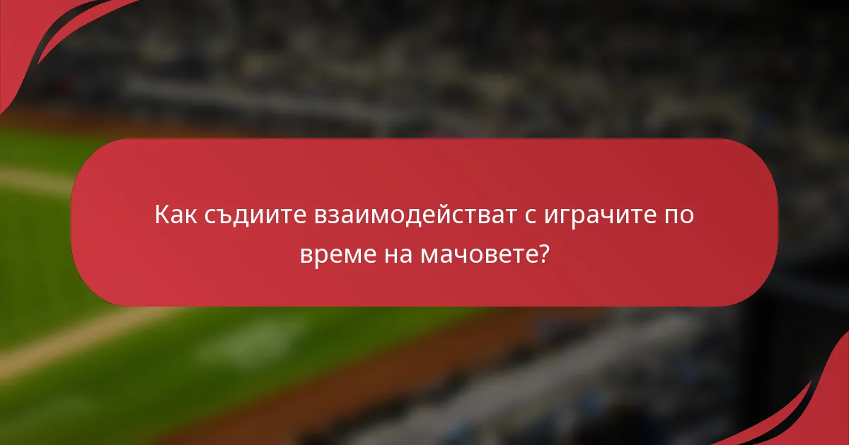 Как съдиите взаимодействат с играчите по време на мачовете?
