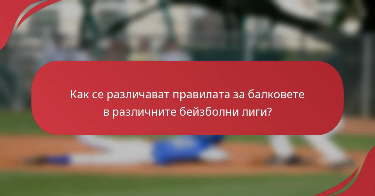 Как се различават правилата за балковете в различните бейзболни лиги?