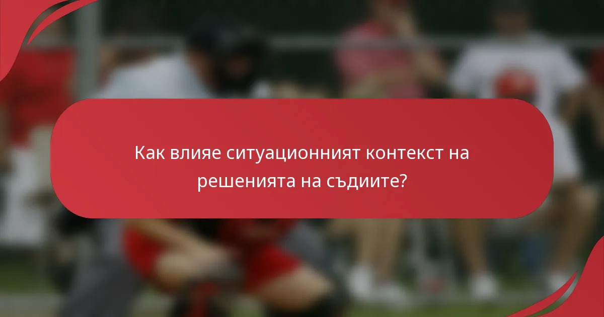 Как влияе ситуационният контекст на решенията на съдиите?