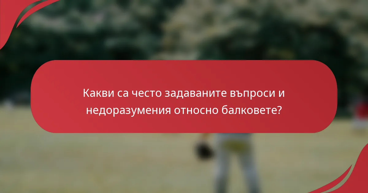 Какви са често задаваните въпроси и недоразумения относно балковете?