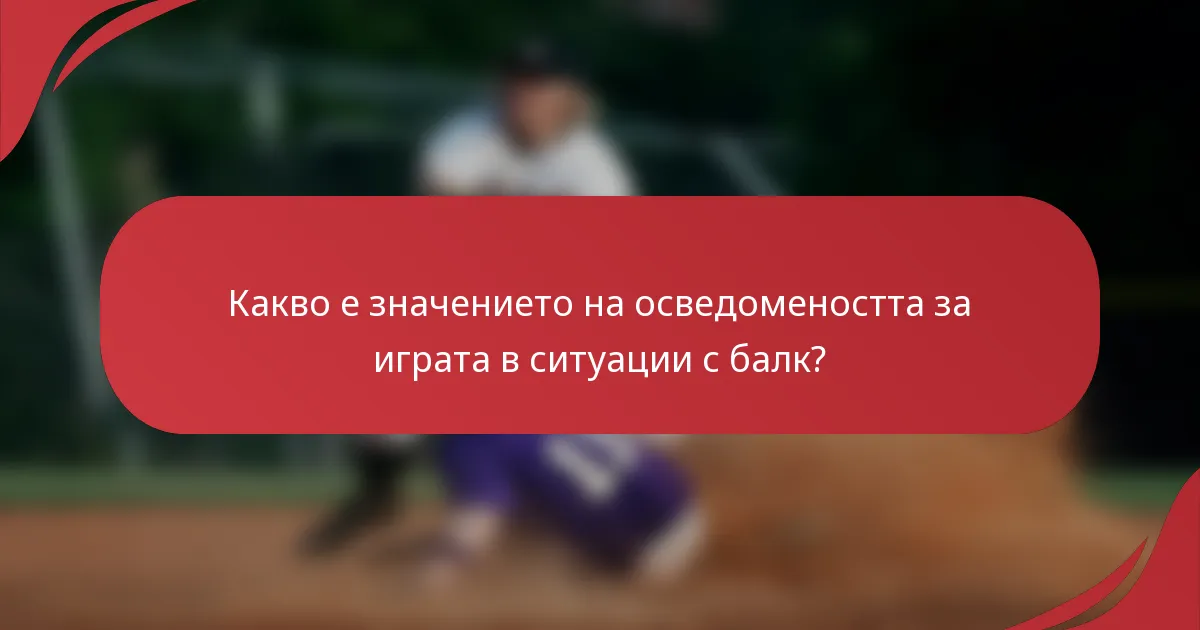 Какво е значението на осведомеността за играта в ситуации с балк?