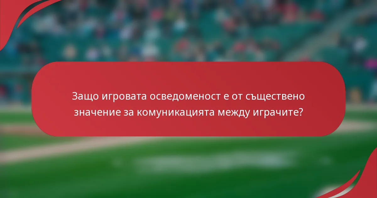 Защо игровата осведоменост е от съществено значение за комуникацията между играчите?